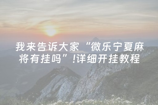 我来告诉大家“微乐宁夏麻将有挂吗”!详细开挂教程-抖音
