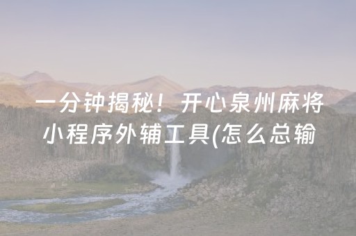 一分钟揭秘！开心泉州麻将小程序外辅工具(怎么总输有什么猫腻)
