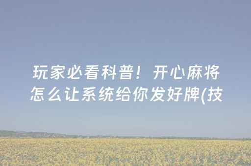 玩家必看科普！开心麻将怎么让系统给你发好牌(技巧攻略怎样拿好牌)