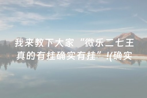 我来教下大家“微乐二七王真的有挂确实有挂”!(确实是有挂)-抖音