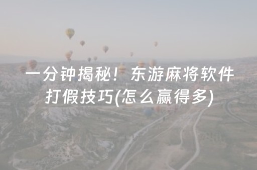 一分钟揭秘！东游麻将软件打假技巧(怎么赢得多)