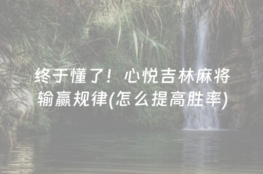 终于懂了！心悦吉林麻将输赢规律(怎么提高胜率)