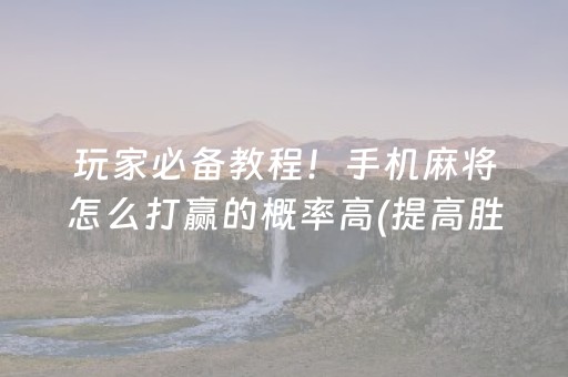 玩家必备教程！手机麻将怎么打赢的概率高(提高胜率办法)