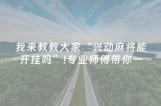 我来教教大家“兴动麻将能开挂吗”!专业师傅带你一起了解（详细教程）-抖音
