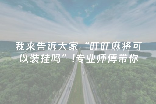我来告诉大家“旺旺麻将可以装挂吗”!专业师傅带你一起了解（详细教程）-抖音