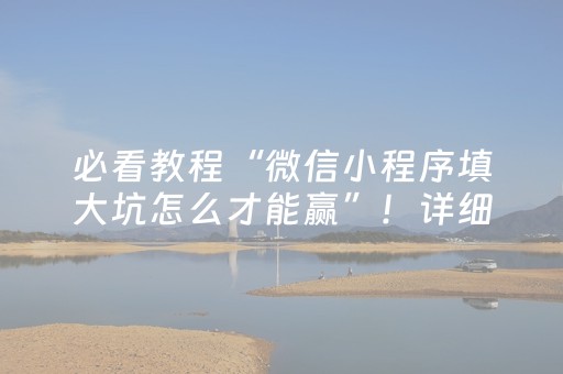 必看教程“微信小程序填大坑怎么才能赢”！详细开挂教程（确实真的有挂)-抖音