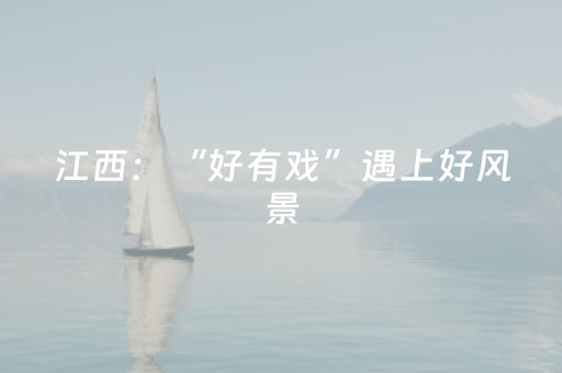 江西：“好有戏”遇上好风景