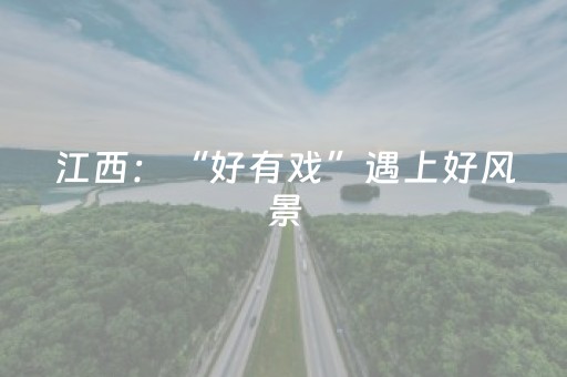 江西：“好有戏”遇上好风景