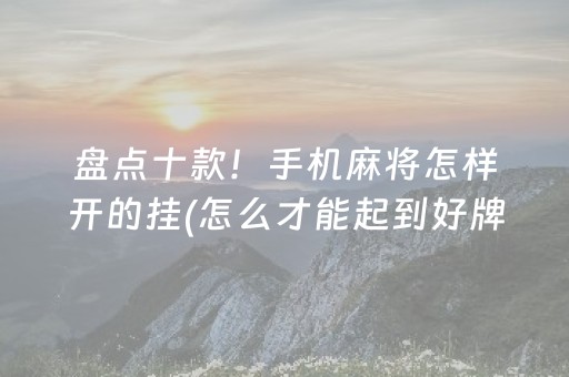 盘点十款！手机麻将怎样开的挂(怎么才能起到好牌)