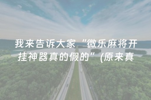 我来告诉大家“微乐麻将开挂神器真的假的”(原来真的有挂)-抖音