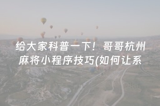 给大家科普一下！哥哥杭州麻将小程序技巧(如何让系统发好牌)