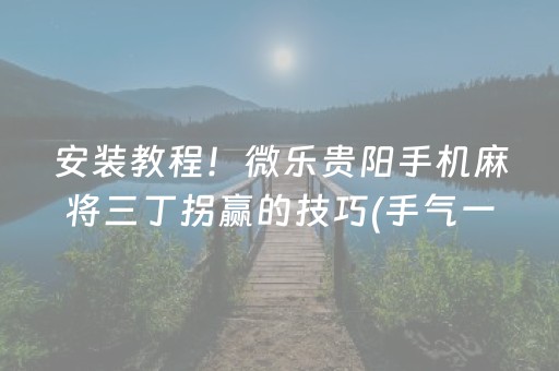 安装教程！微乐贵阳手机麻将三丁拐赢的技巧(手气一直很差)