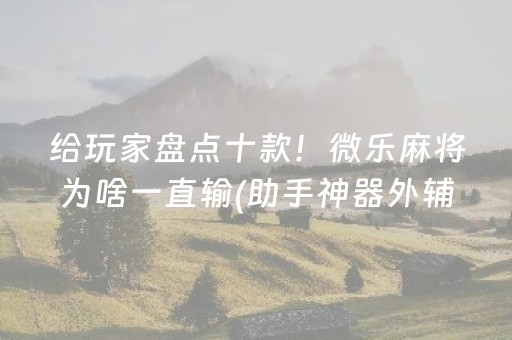 给玩家盘点十款！微乐麻将为啥一直输(助手神器外辅工具)