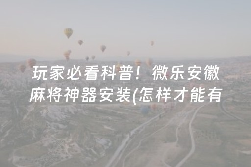 玩家必看科普！微乐安徽麻将神器安装(怎样才能有好牌)