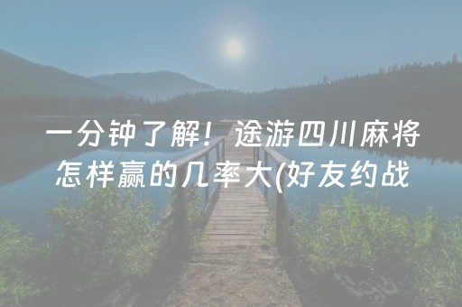 一分钟了解！途游四川麻将怎样赢的几率大(好友约战老是输)