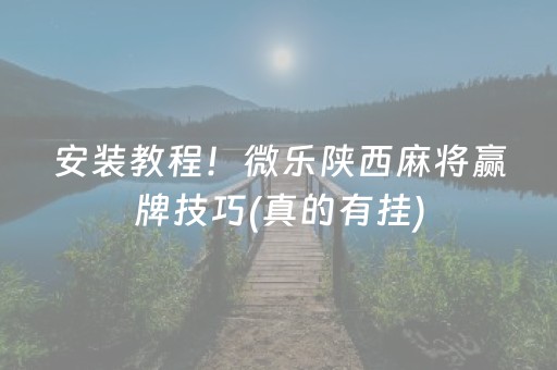 安装教程！微乐陕西麻将赢牌技巧(真的有挂)
