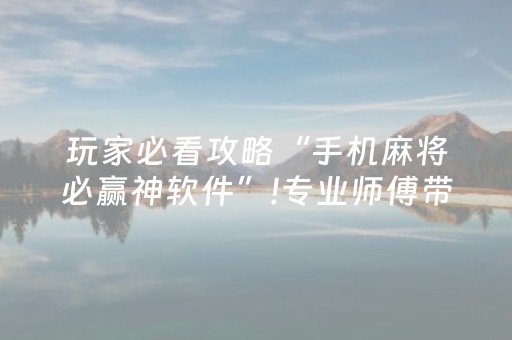 玩家必看攻略“手机麻将必赢神软件”!专业师傅带你一起了解（详细教程）-抖音