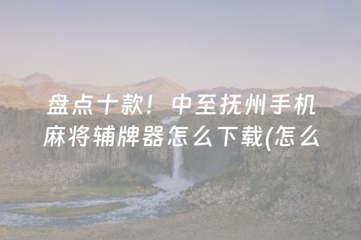 盘点十款！中至抚州手机麻将辅牌器怎么下载(怎么让系统给你发好牌)
