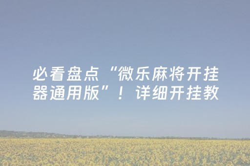 必看盘点“微乐麻将开挂器通用版”！详细开挂教程（确实真的有挂)-抖音