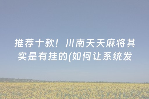 推荐十款！川南天天麻将其实是有挂的(如何让系统发好牌)