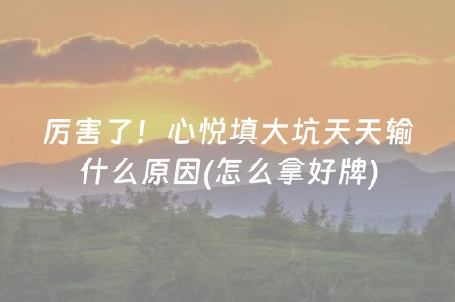 厉害了！心悦填大坑天天输什么原因(怎么拿好牌)