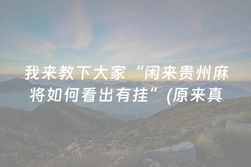 我来教下大家“闲来贵州麻将如何看出有挂”(原来真的有挂)-抖音