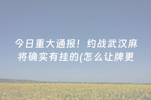 今日重大通报！约战武汉麻将确实有挂的(怎么让牌更好)