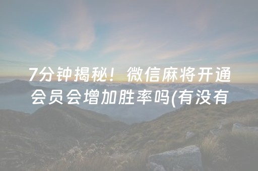 7分钟揭秘！微信麻将开通会员会增加胜率吗(有没有猫腻)