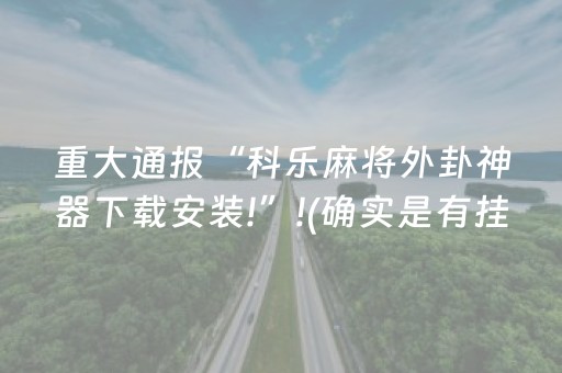 重大通报“科乐麻将外卦神器下载安装!”!(确实是有挂)-抖音