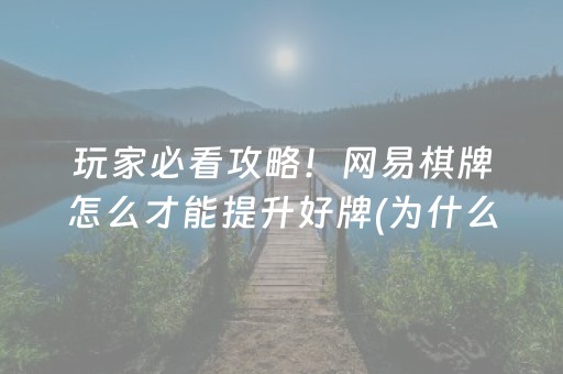 玩家必看攻略！网易棋牌怎么才能提升好牌(为什么经常输)