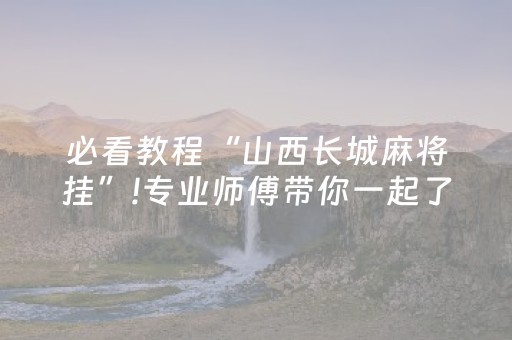 必看教程“山西长城麻将挂”!专业师傅带你一起了解（详细教程）-抖音