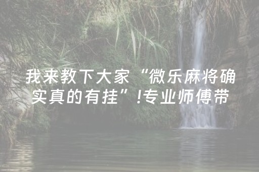我来教下大家“微乐麻将确实真的有挂”!专业师傅带你一起了解（详细教程）-抖音