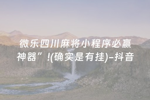 微乐四川麻将小程序必赢神器”!(确实是有挂)-抖音