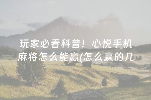 玩家必看科普！心悦手机麻将怎么能赢(怎么赢的几率大)