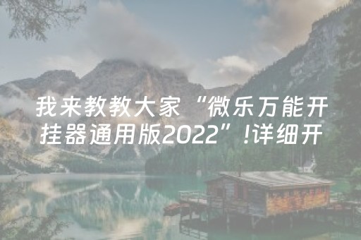 我来教教大家“微乐万能开挂器通用版2022”!详细开挂教程-抖音