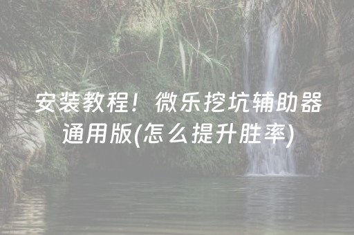 安装教程！微乐挖坑辅助器通用版(怎么提升胜率)