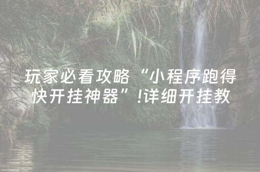 玩家必看攻略“小程序跑得快开挂神器”!详细开挂教程-抖音