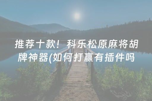 推荐十款！科乐松原麻将胡牌神器(如何打赢有插件吗)