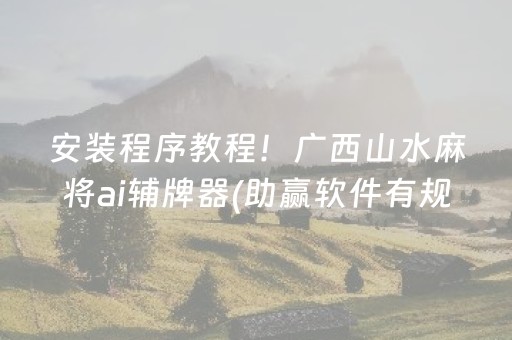 安装程序教程！广西山水麻将ai辅牌器(助赢软件有规律吗)
