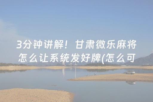 3分钟讲解！甘肃微乐麻将怎么让系统发好牌(怎么可以赢)