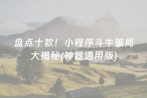 盘点十款！小程序斗牛骗局大揭秘(神器通用版)