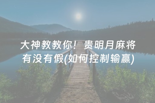 大神教教你！贵明月麻将有没有假(如何控制输赢)