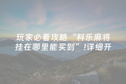 玩家必看攻略“科乐麻将挂在哪里能买到”!详细开挂教程-抖音