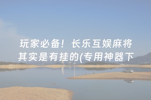 玩家必备！长乐互娱麻将其实是有挂的(专用神器下载)