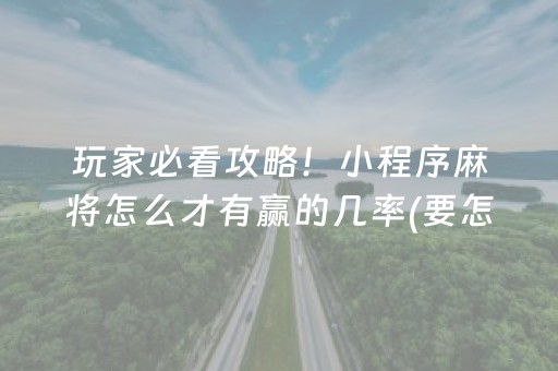 玩家必看攻略！小程序麻将怎么才有赢的几率(要怎么样拿到好牌)