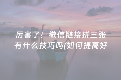 厉害了！微信链接拼三张有什么技巧吗(如何提高好牌几率)