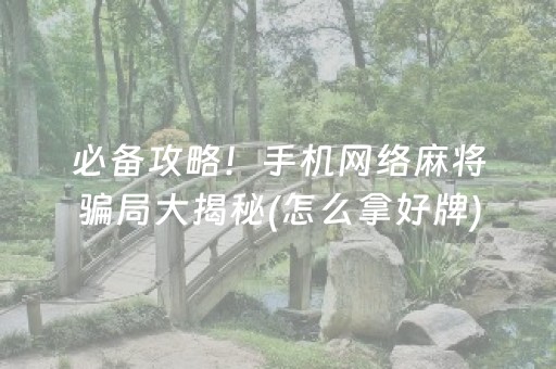 必备攻略！手机网络麻将骗局大揭秘(怎么拿好牌)
