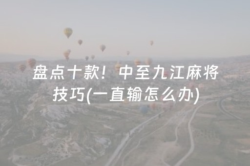 盘点十款！中至九江麻将技巧(一直输怎么办)