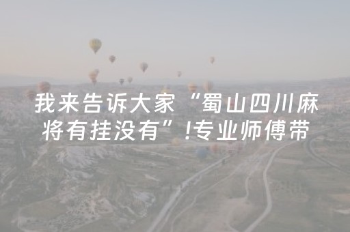 我来告诉大家“蜀山四川麻将有挂没有”!专业师傅带你一起了解（详细教程）-抖音