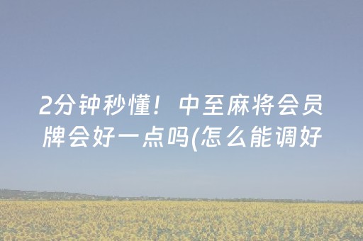 2分钟秒懂！中至麻将会员牌会好一点吗(怎么能调好牌)